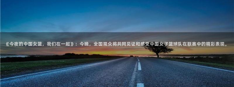 袋鼠直播体育免费直播：《今夜的中国女篮，我们在一起》：今晚，全国观众将共同见证和感受中国女子篮球队在联赛中的精彩表现。